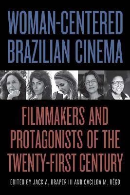 Woman-Centered Brazilian Cinema: Filmmakers and Protagonists of the Twenty-First Century - Jack A. Draper