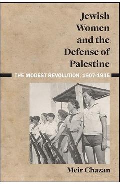 Coperta cărții 'Jewish Women and the Defense of Palestine: The Modest Revolution, 1907-1945 - Meir Chazan'