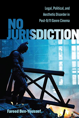 No Jurisdiction: Legal, Political, and Aesthetic Disorder in Post-9/11 Genre Cinema - Fareed Ben-youssef