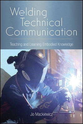Welding Technical Communication: Teaching and Learning Embodied Knowledge - Jo Mackiewicz
