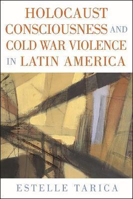 Holocaust Consciousness and Cold War Violence in Latin America - Estelle Tarica