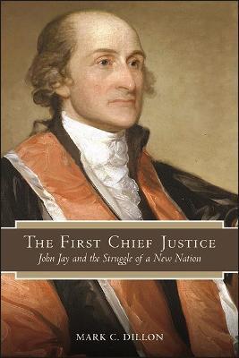 The First Chief Justice: John Jay and the Struggle of a New Nation - Mark C. Dillon