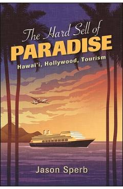 Coperta cărții 'The Hard Sell of Paradise: Hawai'i, Hollywood, Tourism - Jason Sperb'