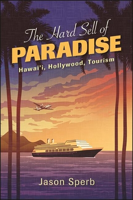 Coperta cărții 'The Hard Sell of Paradise: Hawai'i, Hollywood, Tourism - Jason Sperb'