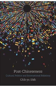 Poza produsului Post-Chineseness: Cultural Politics and International Relations - Chih-yu Shih