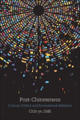 Post-Chineseness: Cultural Politics and International Relations - Chih-yu Shih