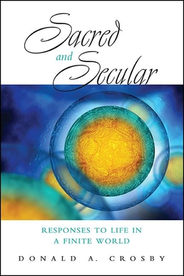 Sacred and Secular: Responses to Life in a Finite World - Donald A. Crosby