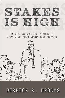 Stakes Is High: Trials, Lessons, and Triumphs in Young Black Men's Educational Journeys - Derrick R. Brooms