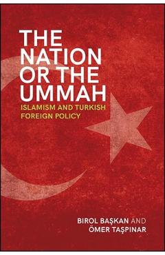 Coperta cărții 'The Nation or the Ummah: Islamism and Turkish Foreign Policy - Birol Başkan'