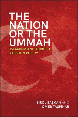 The Nation or the Ummah: Islamism and Turkish Foreign Policy - Birol Başkan