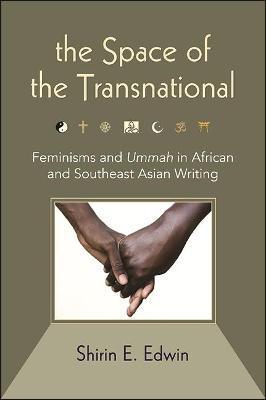 The Space of the Transnational: Feminisms and Ummah in African and Southeast Asian Writing - Shirin E. Edwin