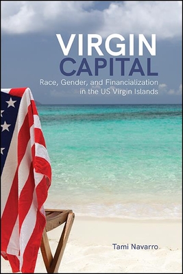 Virgin Capital: Race, Gender, and Financialization in the Us Virgin Islands - Tami Navarro