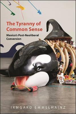 The Tyranny of Common Sense: Mexico's Post-Neoliberal Conversion - Irmgard Emmelhainz
