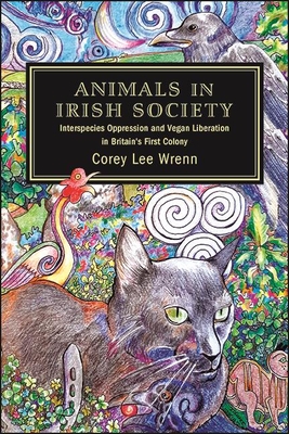 Animals in Irish Society: Interspecies Oppression and Vegan Liberation in Britain's First Colony - Corey Lee Wrenn