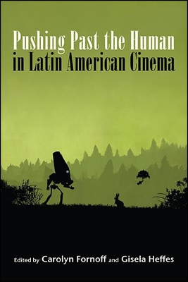 Pushing Past the Human in Latin American Cinema - Carolyn Fornoff