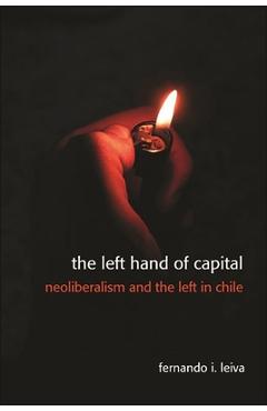 Poza produsului The Left Hand of Capital: Neoliberalism and the Left in Chile - Fernando Ignacio Leiva