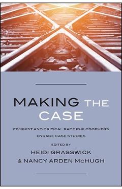 Poza produsului Making the Case: Feminist and Critical Race Philosophers Engage Case Studies - Heidi Grasswick