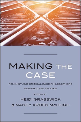 Making the Case: Feminist and Critical Race Philosophers Engage Case Studies - Heidi Grasswick