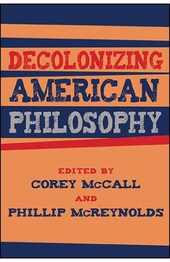 Coperta cărții 'Decolonizing American Philosophy - Corey Mccall'