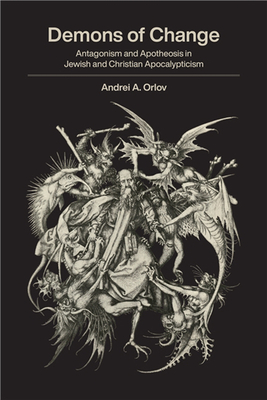 Demons of Change: Antagonism and Apotheosis in Jewish and Christian Apocalypticism - Andrei A. Orlov