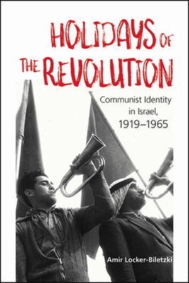 Holidays of the Revolution: Communist Identity in Israel, 1919-1965 - Amir Locker-biletzki