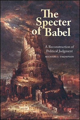 The Specter of Babel: A Reconstruction of Political Judgment - Michael J. Thompson