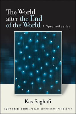 The World After the End of the World: A Spectro-Poetics - Kas Saghafi
