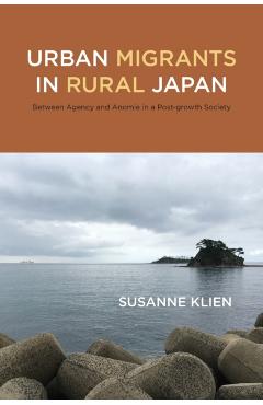 Urban Migrants in Rural Japan: Between Agency and Anomie in a Post-growth Society - Susanne Klien