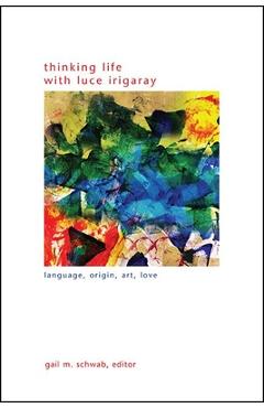 Coperta cărții 'Thinking Life with Luce Irigaray: Language, Origin, Art, Love - Gail M. Schwab'