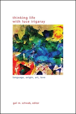 Coperta cărții 'Thinking Life with Luce Irigaray: Language, Origin, Art, Love - Gail M. Schwab'