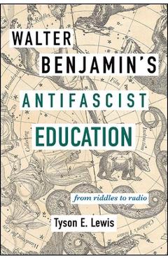 Poza produsului Walter Benjamin's Antifascist Education: From Riddles to Radio - Tyson E. Lewis