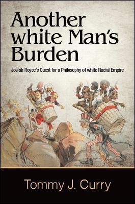 Another white Man's Burden: Josiah Royce's Quest for a Philosophy of white Racial Empire - Tommy J. Curry