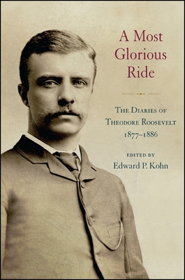 A Most Glorious Ride: The Diaries of Theodore Roosevelt, 1877 1886 - Edward P. Kohn
