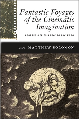 Fantastic Voyages of the Cinematic Imagination: Georges Mlis's Trip to the Moon [With DVD] - Matthew Solomon