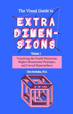 The Visual Guide To Extra Dimensions: Visualizing The Fourth Dimension, Higher-Dimensional Polytopes, And Curved Hypersurfaces - Chris Mcmullen