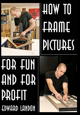 How To Make Picture Frames: For Fun And For Profit - Edward Landon
