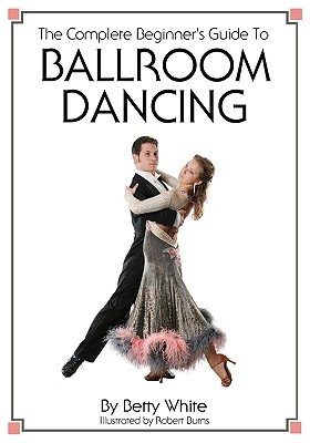The Complete Beginner's Guide To Ballroom Dancing - Robert Burns