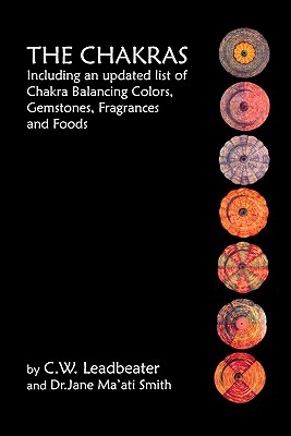 The Chakras: Including An Updated List Of Chakra Balancing Colors, Gemstones, Fragrances And Foods - C. W. Leadbeater