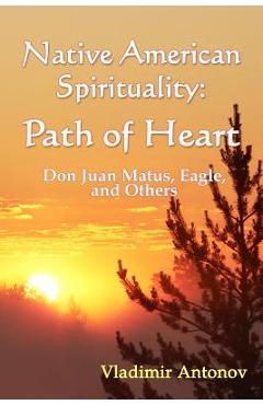 Coperta cărții 'Native American Spirituality: Path Of Heart (Don Juan Matus, Eagle, And Others) - Vladimir Antonov'
