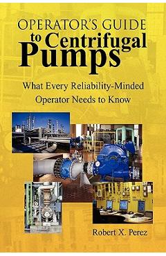 Coperta cărții 'Operator'S Guide to Centrifugal Pumps: What Every Reliability-Minded Operator Needs to Know - Robert X. Perez'