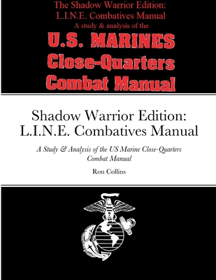 Shadow Warrior Edition: L.I.N.E. Combatives Manual: A Study & Analysis of the US Marine Close-Quarters Combat Manual - Ron Collins