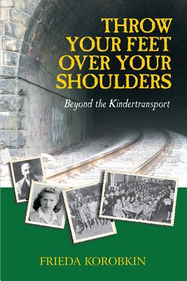 Throw Your Feet Over Your Shoulders: Beyond the Kindertransport - Frieda Korobkin