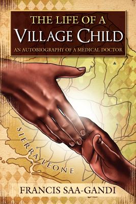 The Life of a Village Child: An Autobiography of a Medical Doctor - Francis Saa-gandi