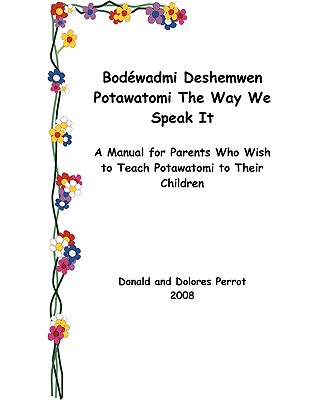 Bodewadmi Deshemwen (Potawatomi The Way We Speak It): A Manual For Parents Who Wish To Teach Potawatomi To Their Children - Dolores Perrot