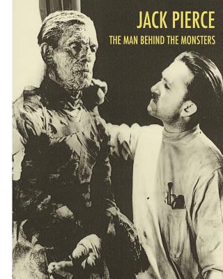 Jack Pierce: The Man Behind The Monsters - Scott Essman