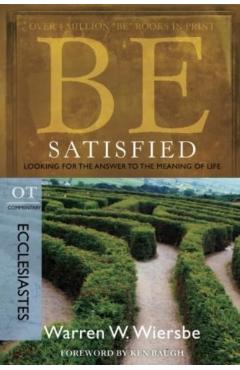 Be Satisfied: Looking for the Answer to the Meaning of Life: OT Commentary: Ecclesiastes - Warren W. Wiersbe
