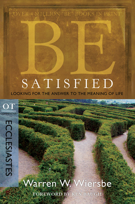 Be Satisfied: Looking for the Answer to the Meaning of Life: OT Commentary: Ecclesiastes - Warren W. Wiersbe