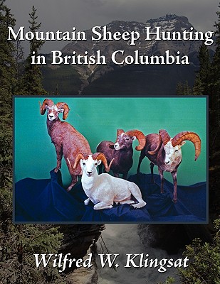 Mountain Sheep Hunting in British Columbia - Wilfred W. Klingsat