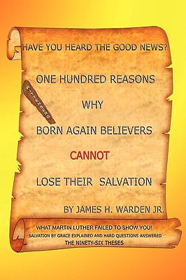 One Hundred Reasons Why Born Again Believers Cannot Lose Their Salvation - James H. Warden