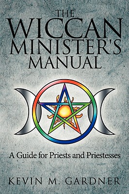 The Wiccan Minister's Manual, a Guide for Priests and Priestesses - Kevin M. Gardner